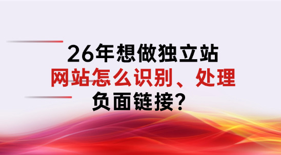 2026年想做外贸独立站，网站怎么识别、处理负面链接？（黑链篇）