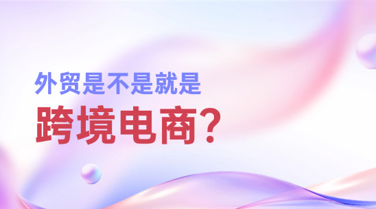跨境电商是外贸，那外贸是不是就是跨境电商？