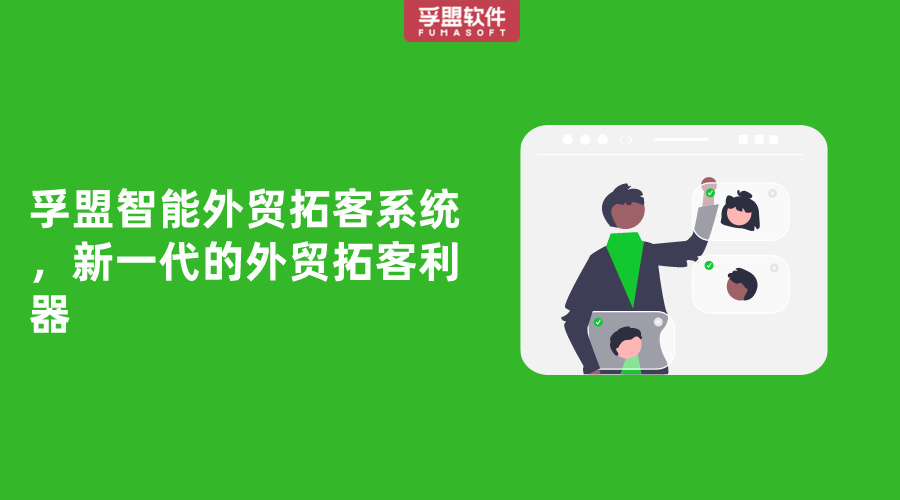 孚盟智能外贸拓客系统，新一代的外贸拓客利器