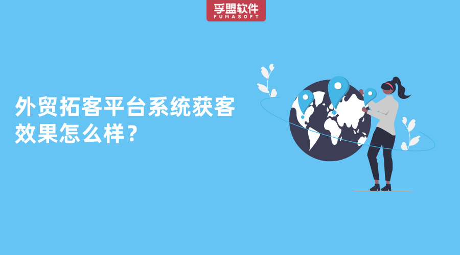 外贸拓客平台系统获客效果怎么样？