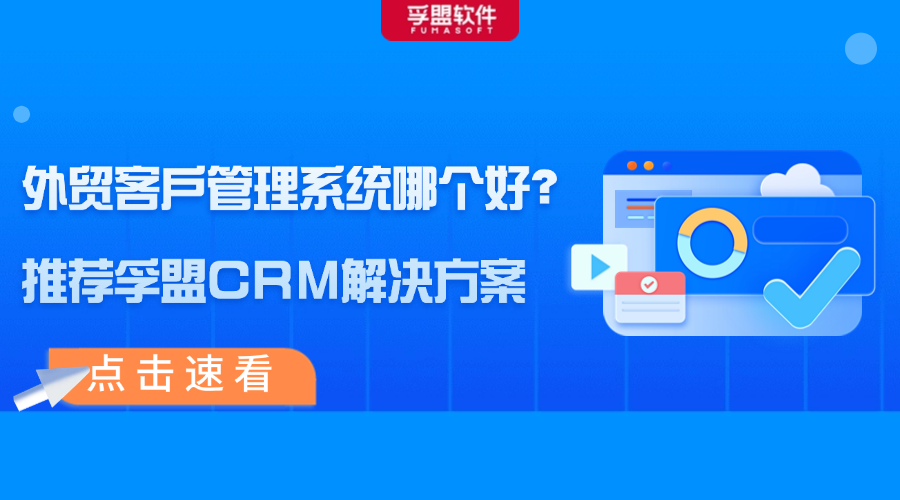 外贸客户管理系统哪个好？推荐孚盟CRM解决方案