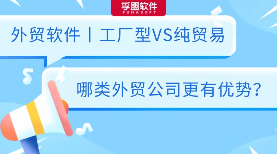 外贸软件丨工厂型VS纯贸易，那类外贸公司更有优势？