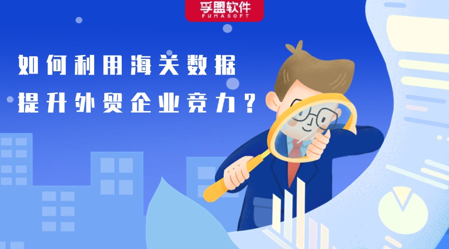 如何利用海关数据提升外贸企业竞争力？