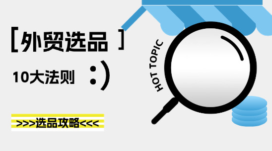 外贸人必看！选品攻略大揭秘，这 10 条黄金法则助你爆单