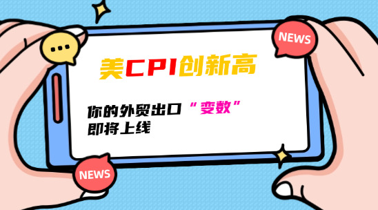 美 CPI 创新高，你的外贸出口 “变数”即将上线