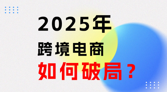 2025年新手跨境电商如何破局？从 0 到 1 的成长攻略