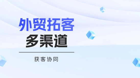 外贸拓客系统多渠道获客协同发力