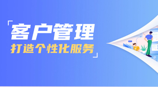 如何使用客户管理打造个性化服务？