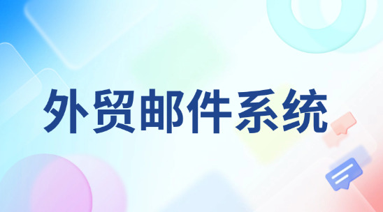 外贸邮件系统：效率的跨境贸易沟通网络
