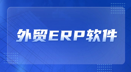 外贸ERP软件：打造外贸出口全链路数字化