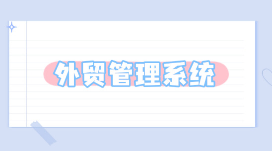 外贸管理系统：助力企业实现管理规划