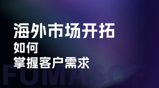 海外市场开拓：如何掌握客户需求