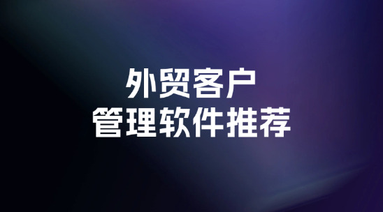 2025年外贸客户管理软件推荐