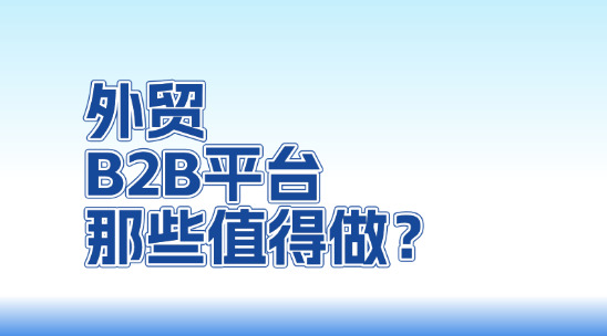 外贸B2B平台那些值得做？怎么做？