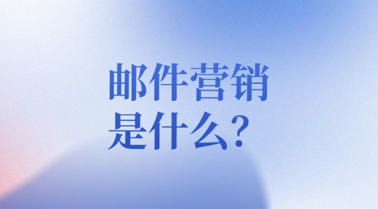 邮件营销是什么？该怎么做？