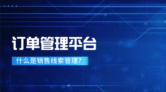 订单管理平台：什么是销售线索管理?