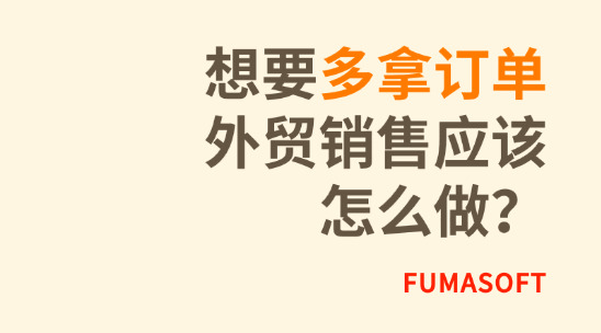 想要多拿订单，外贸销售应该怎么做？