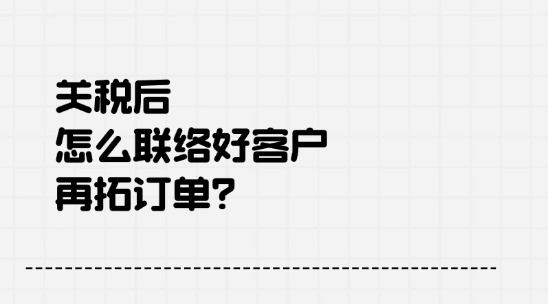 2025关税后怎么联络好客户，再拓订单？