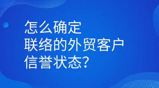 怎么确定联系你的外贸客户信誉状态？