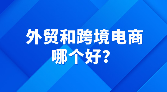 外贸和跨境电商哪个好？