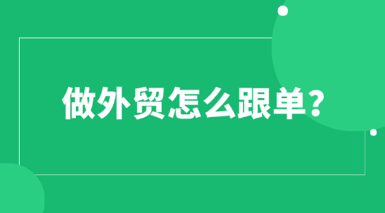 做外贸怎么跟单?