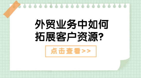 外贸业务中如何拓展客户资源？