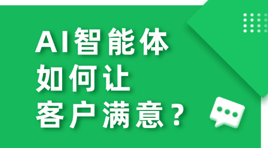 从被动响应到主动服务：AI智能体如何让客户满意？