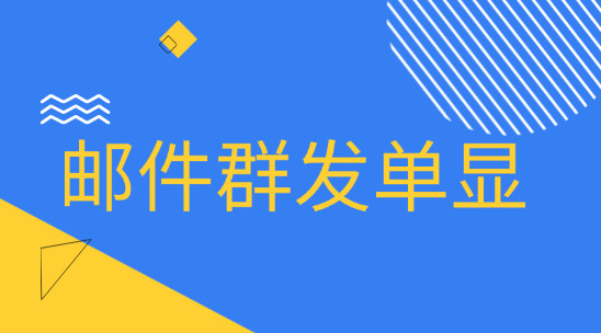 外贸邮件群发单显是什么？有什么作用？