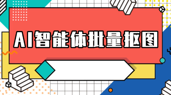 AI智能体批量抠图快速处理产品图