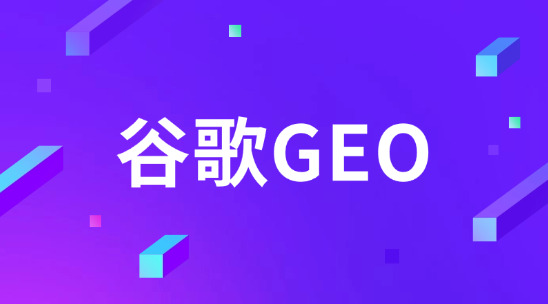 谷歌GEO：外贸企业要赶紧抢占的出海新航道