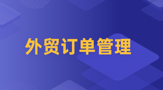 外贸订单管理怎么做好全流程规划？