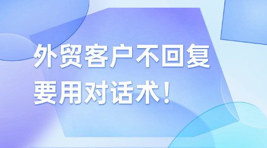 别单纯“催单”外贸客户不回复，要用对话术！